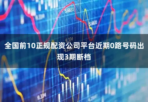 全国前10正规配资公司平台近期0路号码出现3期断档