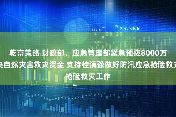 乾富策略 财政部、应急管理部紧急预拨8000万元中央自然灾害救灾资金 支持桂滇豫做好防汛应急抢险救灾工作