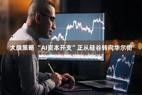 大旗策略 “AI资本开支”正从硅谷转向华尔街