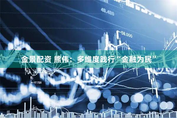 金景配资 熊伟：多维度践行“金融为民”