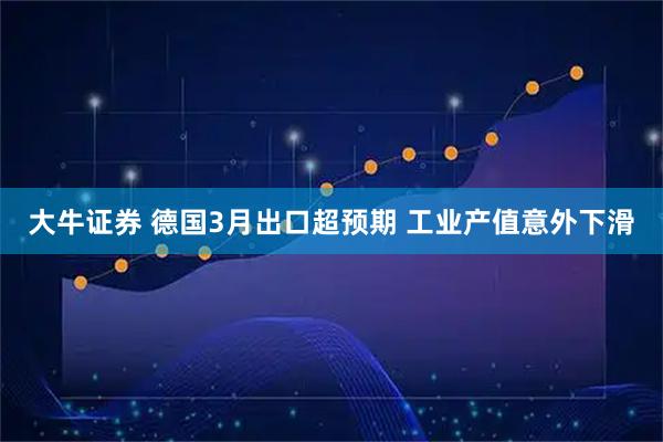 大牛证券 德国3月出口超预期 工业产值意外下滑
