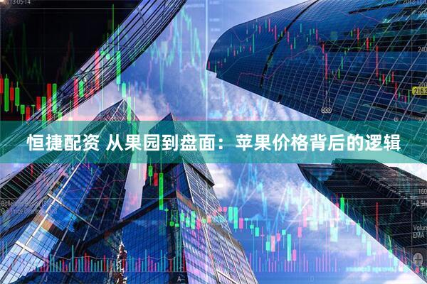 恒捷配资 从果园到盘面：苹果价格背后的逻辑
