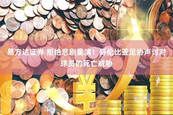 易方达证券 拒绝悲剧重演！哥伦比亚足协声讨对球员的死亡威胁