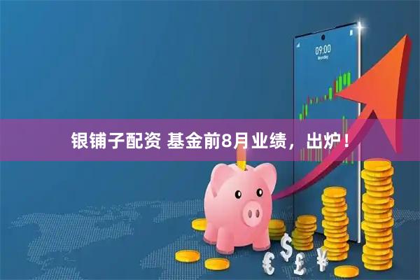 银铺子配资 基金前8月业绩，出炉！