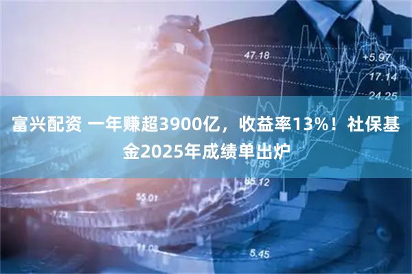 富兴配资 一年赚超3900亿，收益率13%！社保基金2025年成绩单出炉